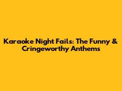 Karaoke Night Fails: The Funny & Cringeworthy Anthems
