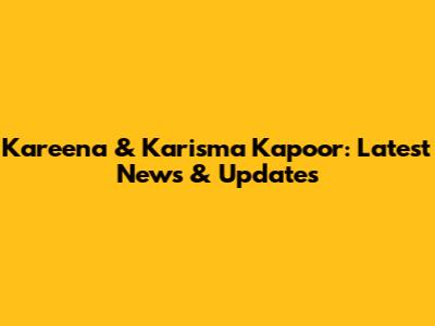 Kareena & Karisma Kapoor: Latest News & Updates