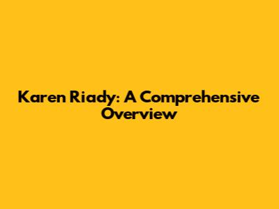 Karen Riady: A Comprehensive Overview