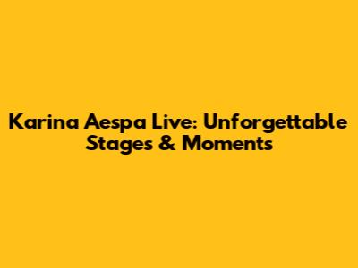 Karina Aespa Live: Unforgettable Stages & Moments