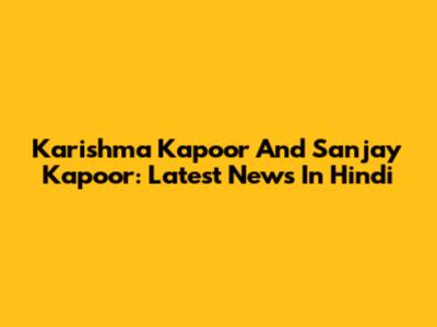 Karishma Kapoor And Sanjay Kapoor: Latest News In Hindi