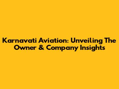 Karnavati Aviation: Unveiling The Owner & Company Insights