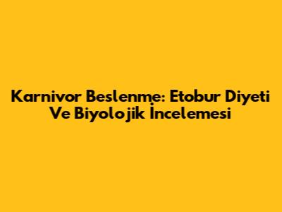 Karnivor Beslenme: Etobur Diyeti Ve Biyolojik İncelemesi