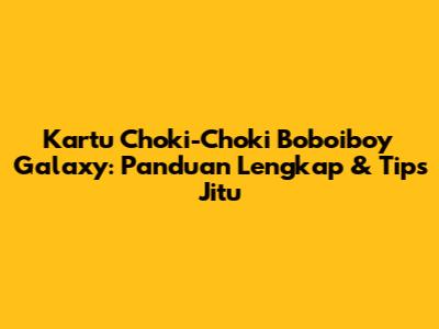 Kartu Choki-Choki Boboiboy Galaxy: Panduan Lengkap & Tips Jitu