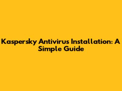 Kaspersky Antivirus Installation: A Simple Guide