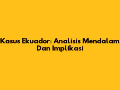 Kasus Ekuador: Analisis Mendalam Dan Implikasi
