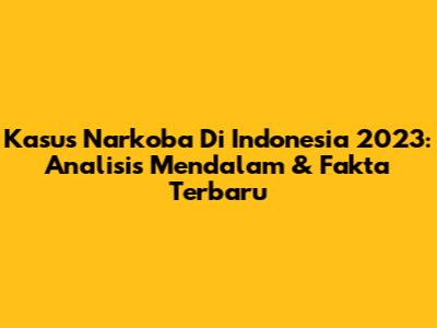 Kasus Narkoba Di Indonesia 2023: Analisis Mendalam & Fakta Terbaru