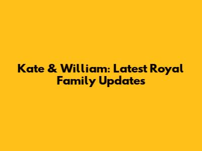 Kate & William: Latest Royal Family Updates