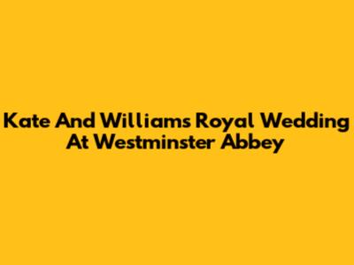 Kate And William's Royal Wedding At Westminster Abbey