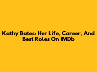 Kathy Bates: Her Life, Career, And Best Roles On IMDb