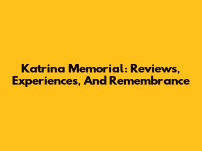 Katrina Memorial: Reviews, Experiences, And Remembrance