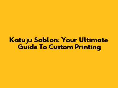 Katuju Sablon: Your Ultimate Guide To Custom Printing
