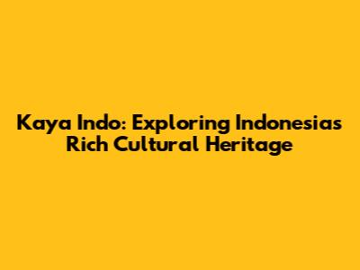 Kaya Indo: Exploring Indonesia's Rich Cultural Heritage