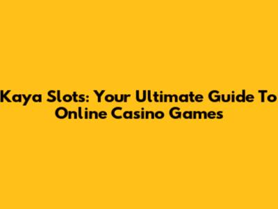 Kaya Slots: Your Ultimate Guide To Online Casino Games