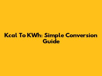 Kcal To KWh: Simple Conversion Guide