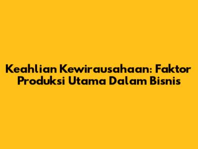 Keahlian Kewirausahaan: Faktor Produksi Utama Dalam Bisnis