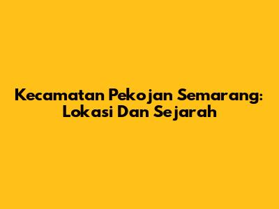 Kecamatan Pekojan Semarang: Lokasi Dan Sejarah