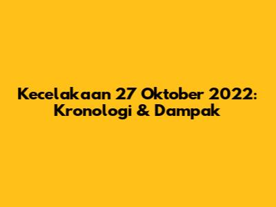Kecelakaan 27 Oktober 2022: Kronologi & Dampak