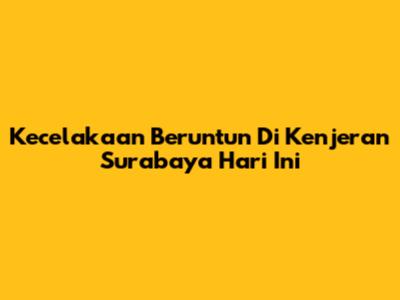 Kecelakaan Beruntun Di Kenjeran Surabaya Hari Ini