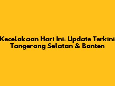 Kecelakaan Hari Ini: Update Terkini Tangerang Selatan & Banten