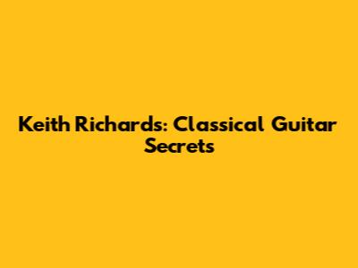 Keith Richards: Classical Guitar Secrets