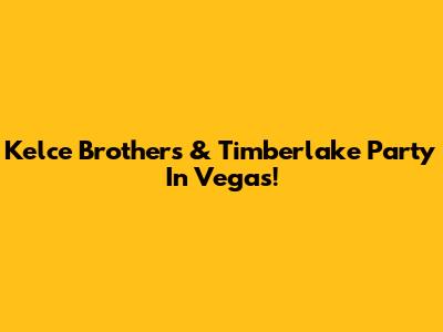Kelce Brothers & Timberlake Party In Vegas!