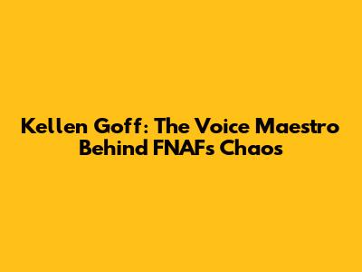 Kellen Goff: The Voice Maestro Behind FNAF's Chaos