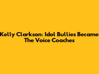 Kelly Clarkson: Idol Bullies Became The Voice Coaches