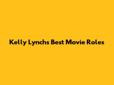 Kelly Lynch's Best Movie Roles