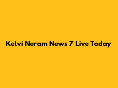 Kelvi Neram News 7 Live Today