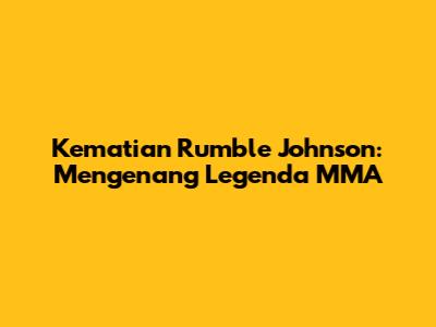 Kematian Rumble Johnson: Mengenang Legenda MMA