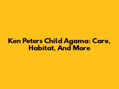 Ken Peters' Child Agama: Care, Habitat, And More