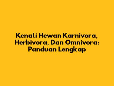 Kenali Hewan Karnivora, Herbivora, Dan Omnivora: Panduan Lengkap