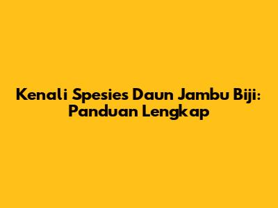 Kenali Spesies Daun Jambu Biji: Panduan Lengkap