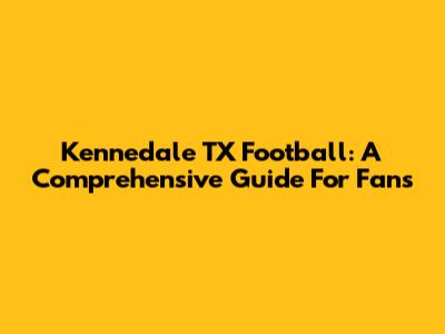 Kennedale TX Football: A Comprehensive Guide For Fans