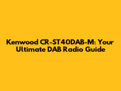 Kenwood CR-ST40DAB-M: Your Ultimate DAB Radio Guide