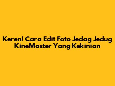 Keren! Cara Edit Foto Jedag Jedug KineMaster Yang Kekinian