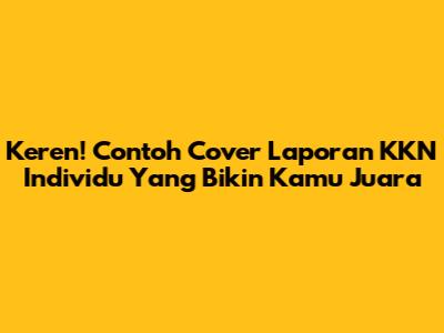 Keren! Contoh Cover Laporan KKN Individu Yang Bikin Kamu Juara