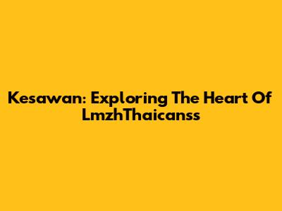 Kesawan: Exploring The Heart Of LmzhThaicanss