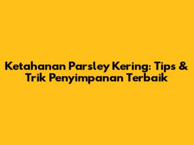 Ketahanan Parsley Kering: Tips & Trik Penyimpanan Terbaik