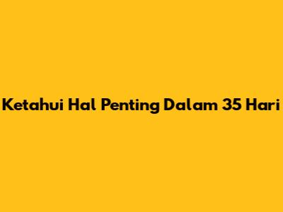 Ketahui Hal Penting Dalam 35 Hari