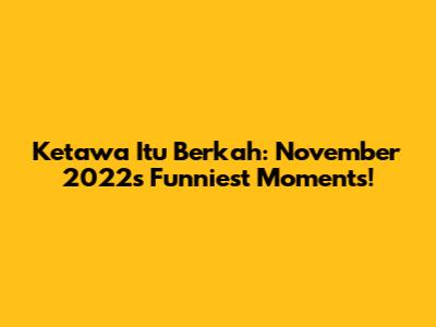 Ketawa Itu Berkah: November 2022's Funniest Moments!