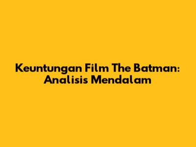 Keuntungan Film The Batman: Analisis Mendalam
