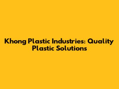 Khong Plastic Industries: Quality Plastic Solutions