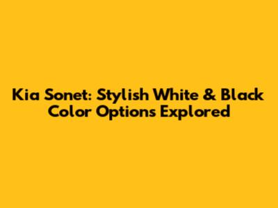 Kia Sonet: Stylish White & Black Color Options Explored