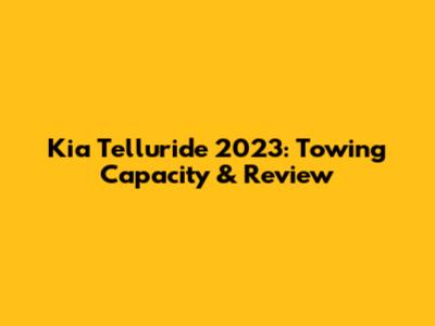 Kia Telluride 2023: Towing Capacity & Review