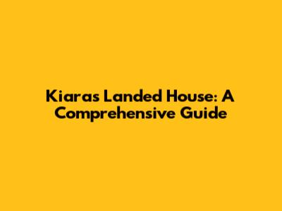 Kiara's Landed House: A Comprehensive Guide