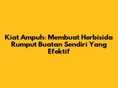 Kiat Ampuh: Membuat Herbisida Rumput Buatan Sendiri Yang Efektif