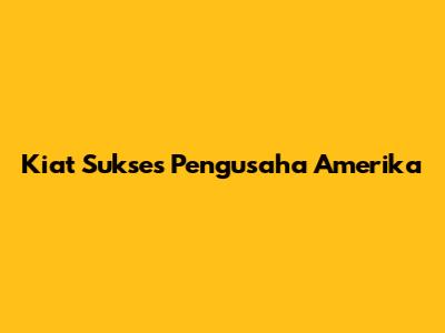 Kiat Sukses Pengusaha Amerika