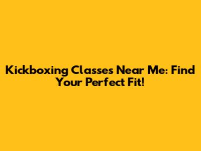Kickboxing Classes Near Me: Find Your Perfect Fit!